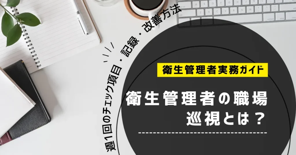 衛生管理者の職場巡視とは？週1回のチェック項目・記録・改善方法を解説【2026年】