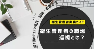 衛生管理者の職場巡視とは？週1回のチェック項目・記録・改善方法を解説【2026年】