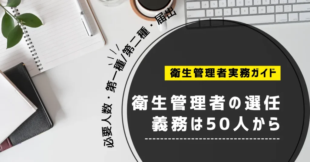 衛生管理者の選任義務は50人から｜必要人数・第一種/第二種・届出まで解説【2026年】